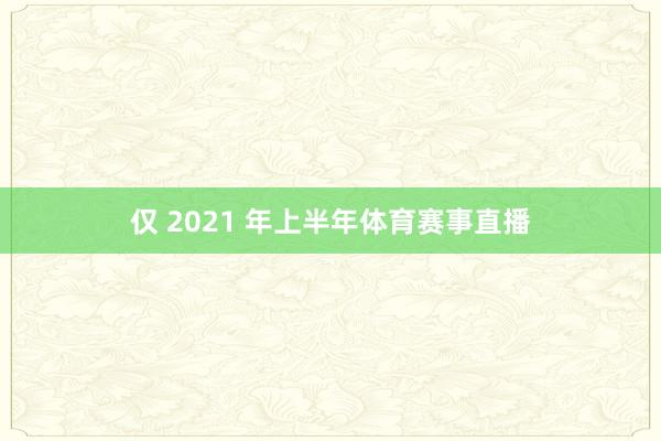 仅 2021 年上半年体育赛事直播