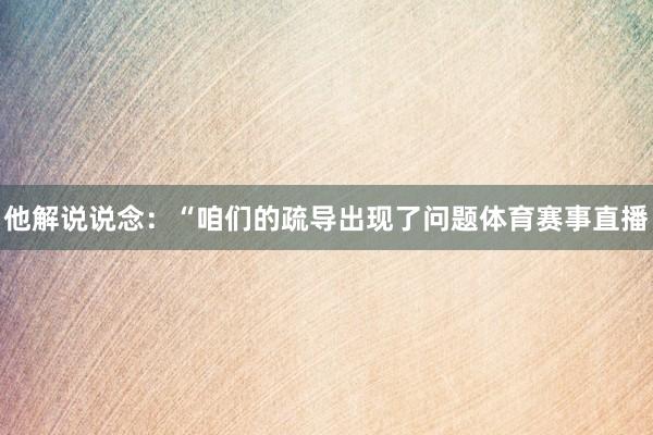 他解说说念：“咱们的疏导出现了问题体育赛事直播
