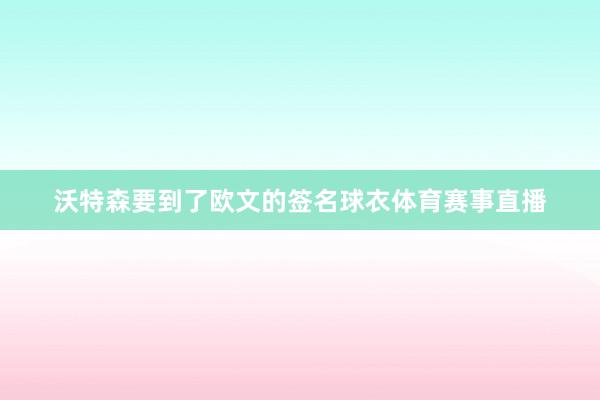 沃特森要到了欧文的签名球衣体育赛事直播