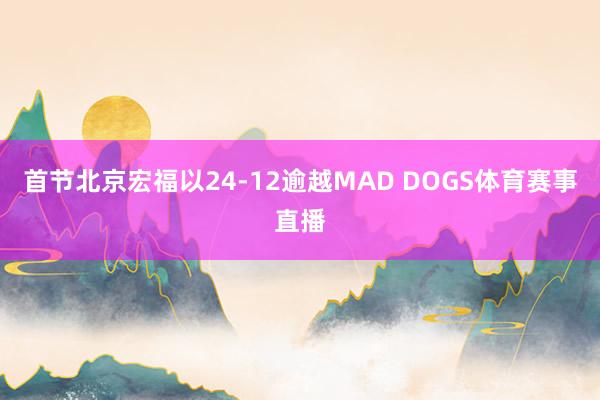 首节北京宏福以24-12逾越MAD DOGS体育赛事直播