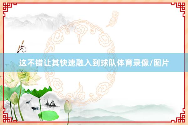 这不错让其快速融入到球队体育录像/图片