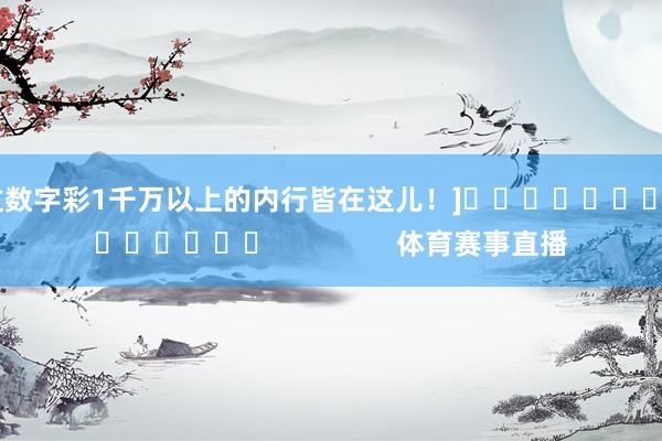 中过数字彩1千万以上的内行皆在这儿！]															                体育赛事直播