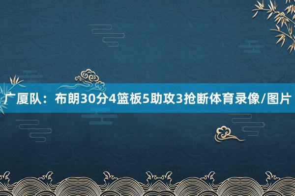 广厦队：布朗30分4篮板5助攻3抢断体育录像/图片