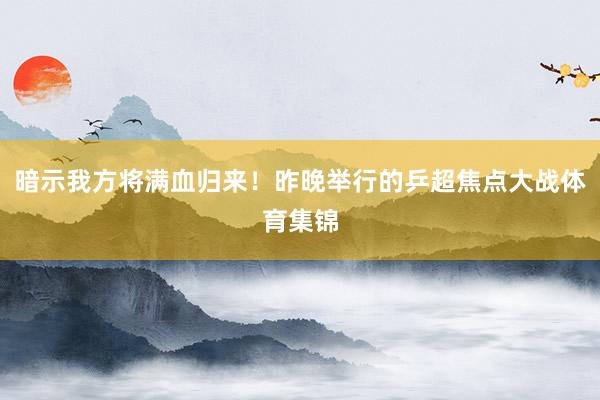 暗示我方将满血归来！昨晚举行的乒超焦点大战体育集锦