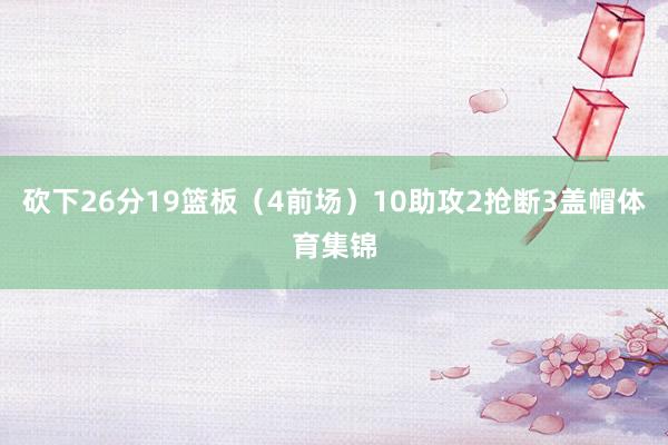 砍下26分19篮板（4前场）10助攻2抢断3盖帽体育集锦