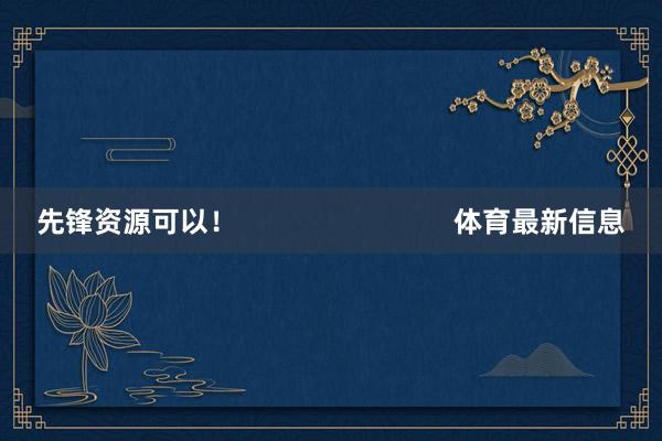 先锋资源可以！                            体育最新信息