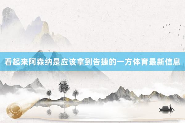 看起来阿森纳是应该拿到告捷的一方体育最新信息