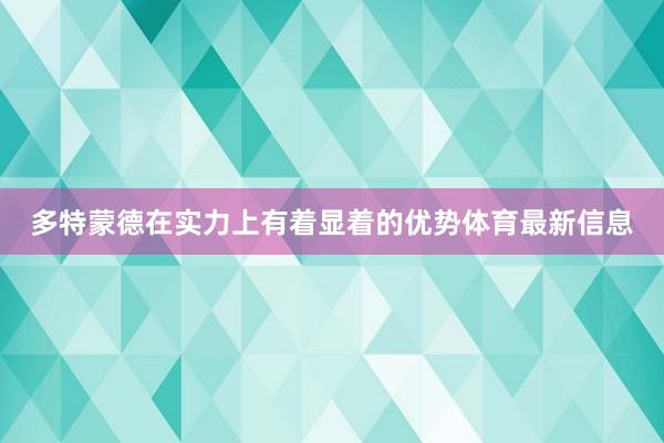 多特蒙德在实力上有着显着的优势体育最新信息