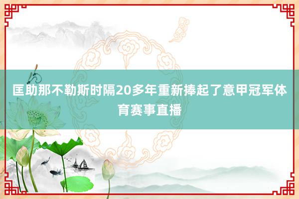 匡助那不勒斯时隔20多年重新捧起了意甲冠军体育赛事直播