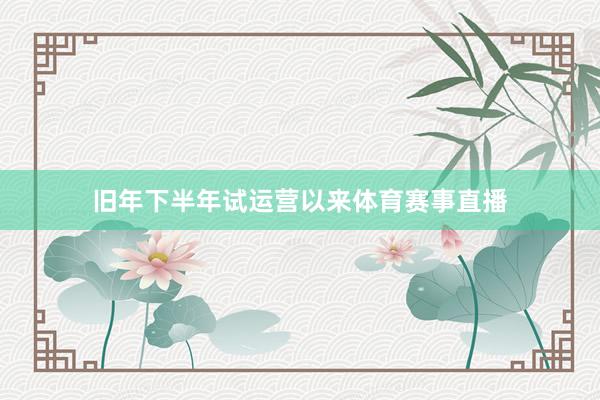 旧年下半年试运营以来体育赛事直播