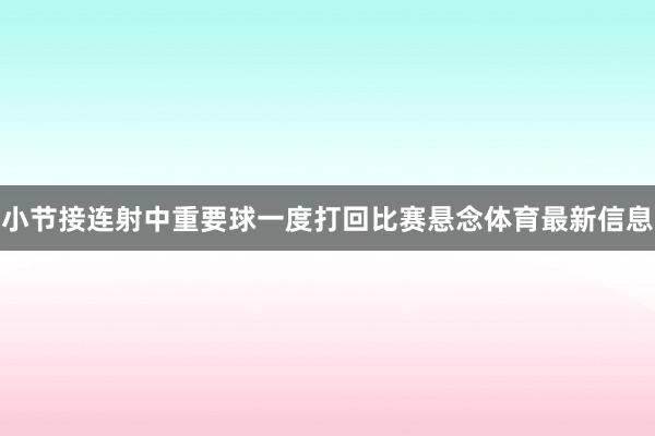 小节接连射中重要球一度打回比赛悬念体育最新信息