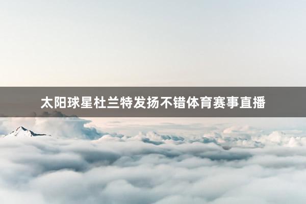 太阳球星杜兰特发扬不错体育赛事直播