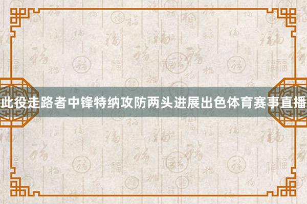 此役走路者中锋特纳攻防两头进展出色体育赛事直播