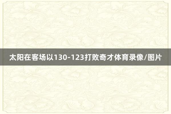 太阳在客场以130-123打败奇才体育录像/图片