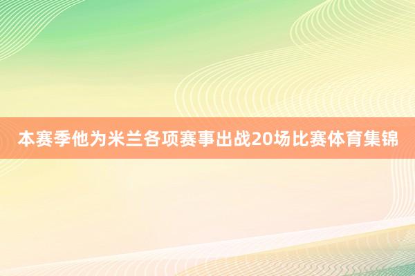 本赛季他为米兰各项赛事出战20场比赛体育集锦