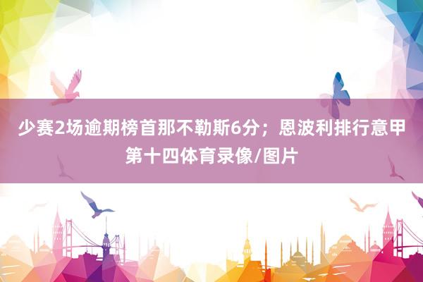 少赛2场逾期榜首那不勒斯6分；恩波利排行意甲第十四体育录像/图片