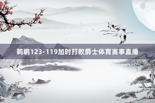 鹈鹕123-119加时打败爵士体育赛事直播