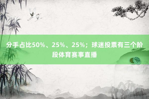 分手占比50%、25%、25%；球迷投票有三个阶段体育赛事直播