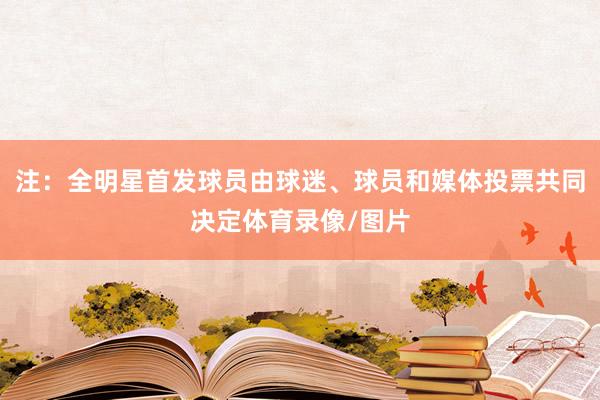 注：全明星首发球员由球迷、球员和媒体投票共同决定体育录像/图片