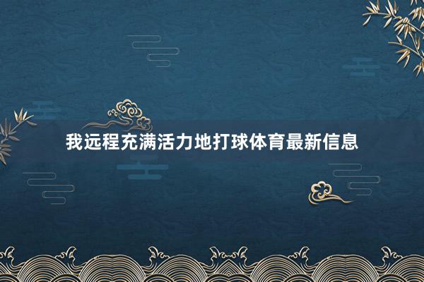 我远程充满活力地打球体育最新信息