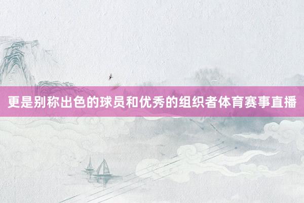 更是别称出色的球员和优秀的组织者体育赛事直播