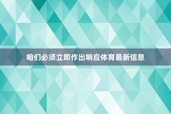 咱们必须立即作出响应体育最新信息
