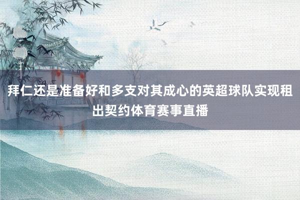 拜仁还是准备好和多支对其成心的英超球队实现租出契约体育赛事直播