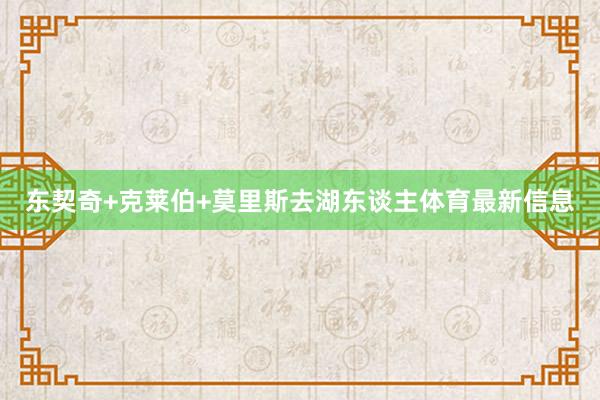 东契奇+克莱伯+莫里斯去湖东谈主体育最新信息