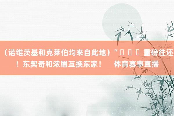 （诺维茨基和克莱伯均来自此地）”			重磅往还！东契奇和浓眉互换东家！    体育赛事直播