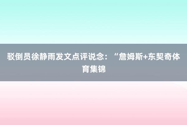 驳倒员徐静雨发文点评说念：“詹姆斯+东契奇体育集锦