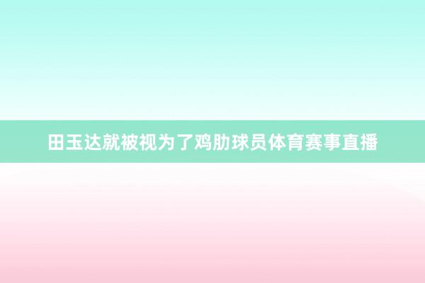 田玉达就被视为了鸡肋球员体育赛事直播