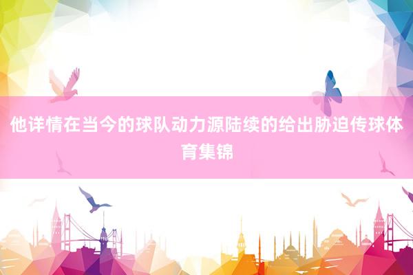 他详情在当今的球队动力源陆续的给出胁迫传球体育集锦