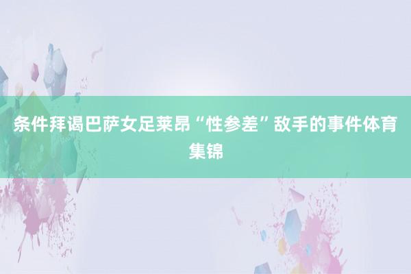 条件拜谒巴萨女足莱昂“性参差”敌手的事件体育集锦