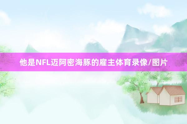 他是NFL迈阿密海豚的雇主体育录像/图片