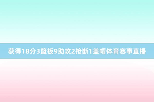 获得18分3篮板9助攻2抢断1盖帽体育赛事直播