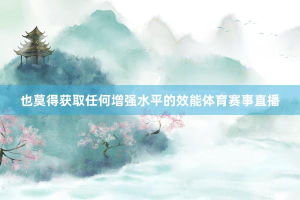 也莫得获取任何增强水平的效能体育赛事直播
