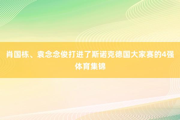 肖国栋、袁念念俊打进了斯诺克德国大家赛的4强体育集锦
