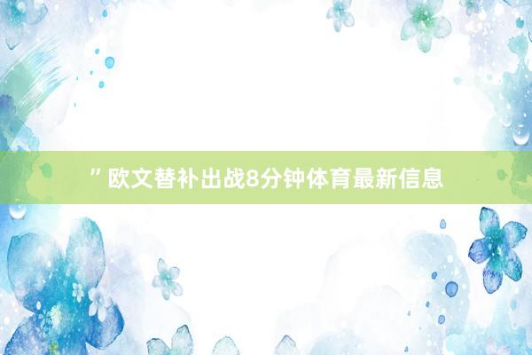 ”欧文替补出战8分钟体育最新信息
