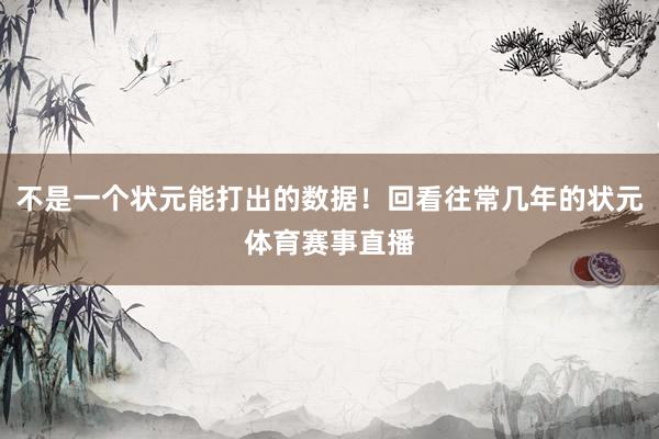 不是一个状元能打出的数据！回看往常几年的状元体育赛事直播