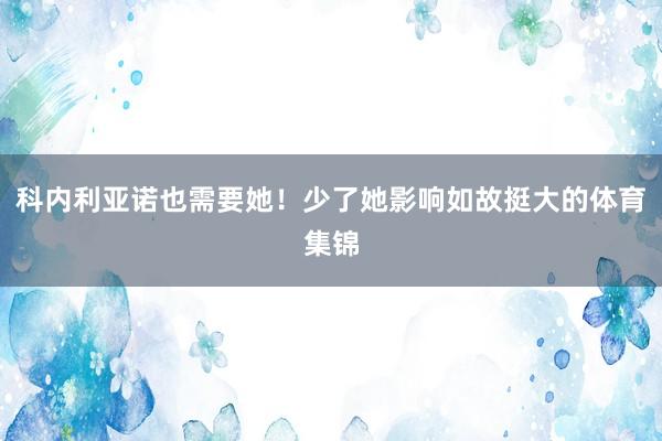 科内利亚诺也需要她!少了她影响如故挺大的体育集锦