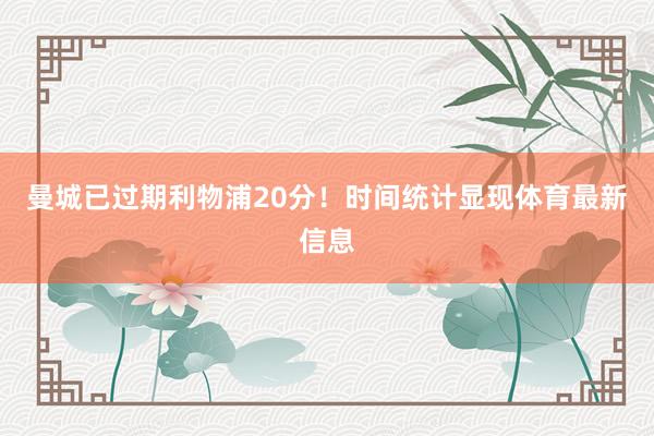 曼城已过期利物浦20分!时间统计显现体育最新信息
