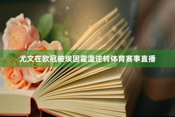 尤文在欧冠被埃因霍温逆转体育赛事直播