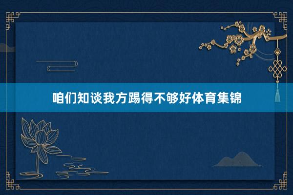 咱们知谈我方踢得不够好体育集锦