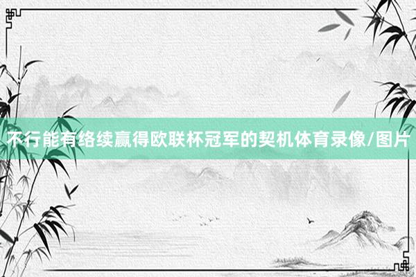 不行能有络续赢得欧联杯冠军的契机体育录像/图片