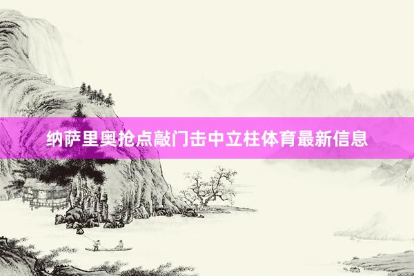 纳萨里奥抢点敲门击中立柱体育最新信息