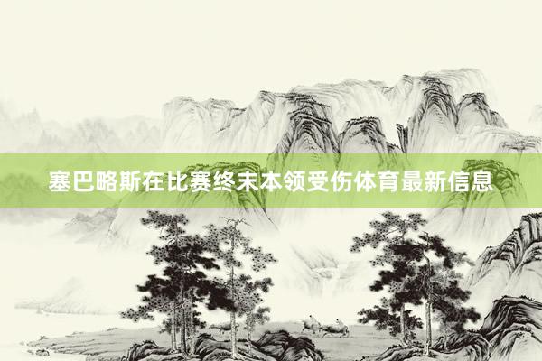 塞巴略斯在比赛终末本领受伤体育最新信息