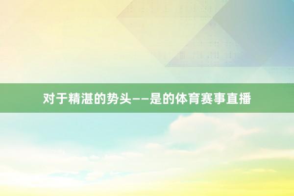 对于精湛的势头　　——是的体育赛事直播