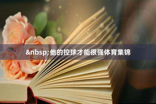 &nbsp;他的控球才能很强体育集锦