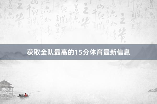 获取全队最高的15分体育最新信息