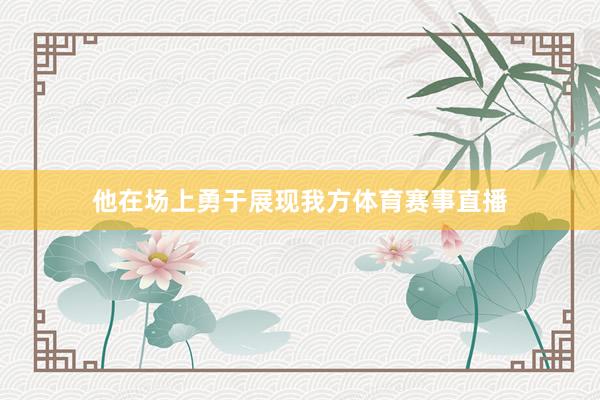 他在场上勇于展现我方体育赛事直播